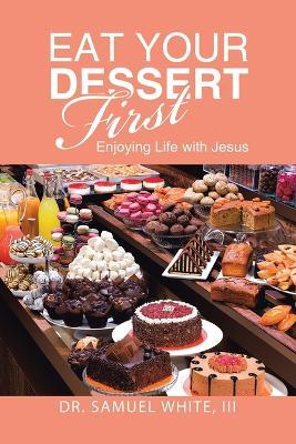 Eat Your Dessert First: Enjoying Life with Jesus - Samuel White - cover