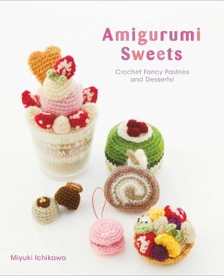 Amigurumi Sweets: Crochet Fancy Pastries and Desserts! - Miyuki Ichikawa - cover