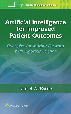 Artificial Intelligence for Improved Patient Outcomes: Principles for Moving Forward with Rigorous Science - DANIEL W. BYRNE - cover
