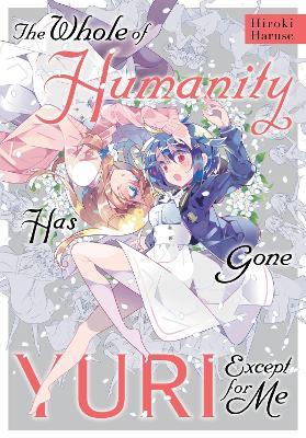 The Whole of Humanity Has Gone Yuri Except for Me - Eleanor Summers,Erin Hickman,Hiroki Haruse - cover