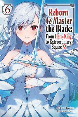 Reborn to Master the Blade: From Hero-King to Extraordinary Squire, Vol. 6 (light novel) - Carly Smith,Hayaken Hayaken,Mike Langwiser - cover