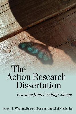 The Action Research Dissertation: Learning from Leading Change - Karen E. Watkins,Erica Gilbertson,Aliki Nicolaides - cover
