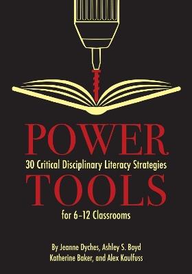 Power Tools: 30 Critical Disciplinary Literacy Strategies for 6-12 Classroom - Jeanne Dyches,Alex Kaulfuss,Katherine Baker - cover