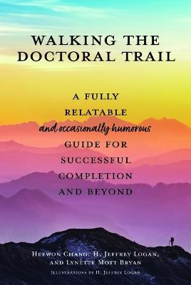 Walking the Doctoral Trail: A Fully Relatable (and Occasionally Humorous) Guide for Successful Completion and Beyond - Heewon Chang,Jeffrey Logan,Lynette Mott Bryan - cover