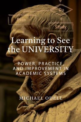 Learning to See the University: Power, Practice, and Improvement in Academic Systems - Michael Odell - cover