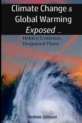 Climate Change and Global Warming - Exposed: Hidden Evidence, Disguised Plans - Andrew Johnson - cover