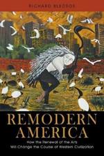 Remodern America: How the Renewal of the Arts Will Change the Course of Western Civilization