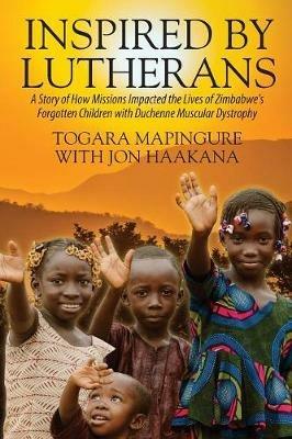 Inspired By Lutherans: A Story of How Missions Impacted the Lives of Zimbabwe's Forgotten Children with Duchenne Muscular Dystrophy - Togara Mapingure - cover