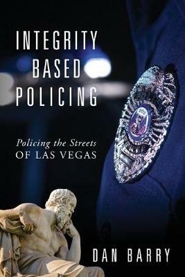 Integrity Based Policing: Policing the Streets of Las Vegas - Dan Barry - cover