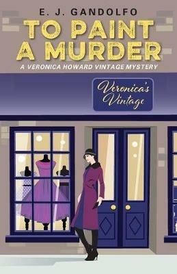 To Paint A Murder: A Veronica Howard Vintage Mystery - E J Gandolfo - cover