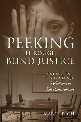 Peeking Through Blind Justice: One Person's Fight Against Workplace Discrimination - Marcy Rich - cover
