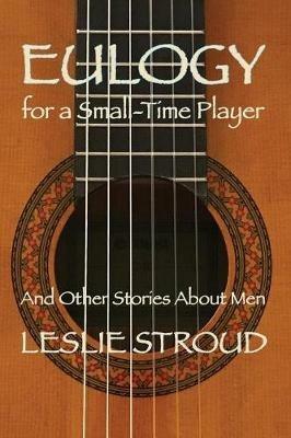 Eulogy for a Small-Time Player: And Other Stories About Men - Leslie Stroud - cover