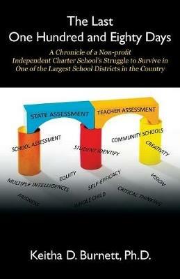 The Last One Hundred and Eighty Days: A Chronicle of a Non-pro?t Independent Charter School's Struggle to Survive in One of the Largest School Districts in the Country - Keitha D Burnett - cover