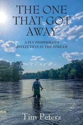 The One That Got Away: A Fly Fisherman's Reflection In The Stream - Tim Peters - cover