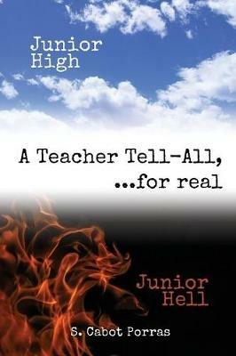 Junior High Junior Hell: A Teacher Tell All, For Real... - S Cabot Porras - cover