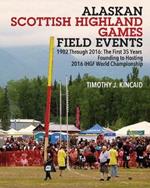 Alaskan Scottish Highland Games Field Events: 1982 Through 2016, The First 35 Years, Founding to Hosting 2016 IHGF World Championship