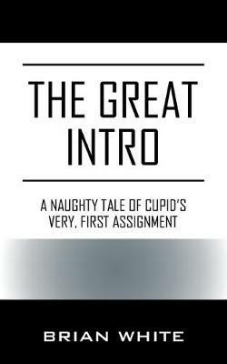The Great Intro: A Naughty Tale of Cupid's Very, First Assignment - Brian White - cover