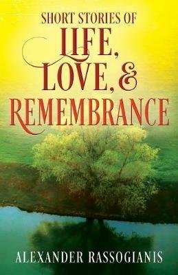 Short Stories of Life, Love, and Remembrance - Alexander Rassogianis - cover