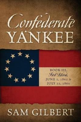 Confederate Yankee Book III: First Blood June 1, 1861 to July 22, 1861 - Sam Gilbert - cover
