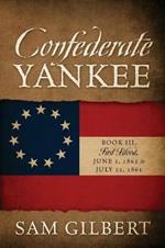 Confederate Yankee Book III: First Blood June 1, 1861 to July 22, 1861