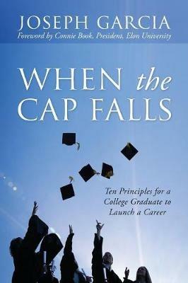 When the Cap Falls: Ten Principles for a College Graduate to Launch a Career - Joseph Garcia - cover