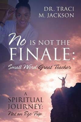 No is Not the Finale: Small Word Great Teacher - A Spiritual Journey: Not an Ego Trip - Traci M Jackson - cover