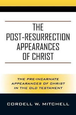 The Post-Resurrection Appearances of Christ: The Pre-Incarnate Appearances of Christ in the Old Testament - Cordell W Mitchell - cover