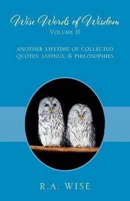 Wise Words of Wisdom Volume II: Another Lifetime of Collected Quotes, Sayings, & Philosophies - R a Wise - cover