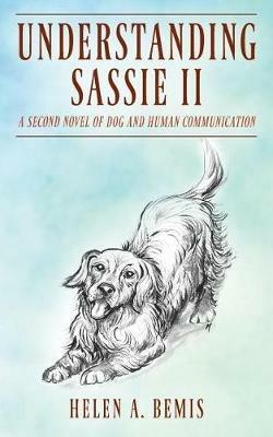 Understanding Sassie II: A Second Novel of Dog and Human Communication - Helen a Bemis - cover