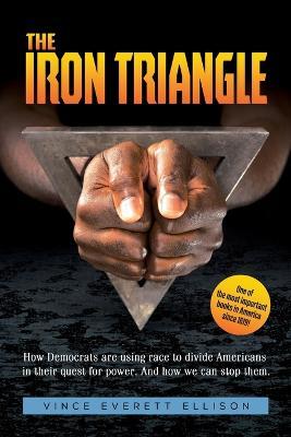 The Iron Triangle: Inside the Liberal Democrat Plan to Use Race to Divide Christians and America in their Quest for Power and How We Can Defeat Them - Vince Everett Ellison - cover