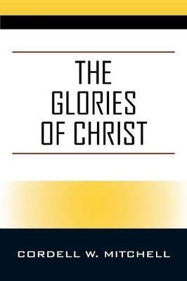 The Glories of Christ - Cordell W Mitchell - cover