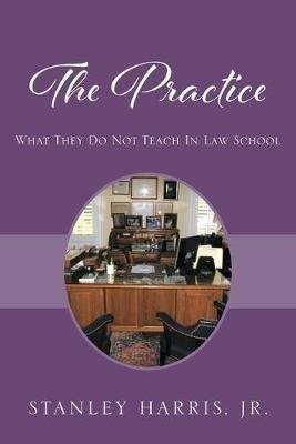 The Practice: What They Do Not Teach In Law School - Stanley Harris - cover