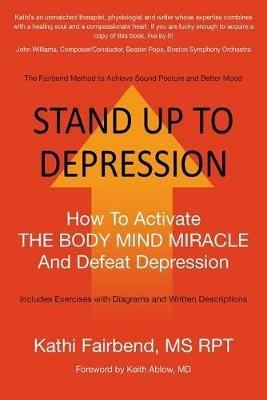 Stand Up to Depression: How To Activate THE BODY MIND MIRACLE and Defeat Depression - Kathi Fairbend - cover