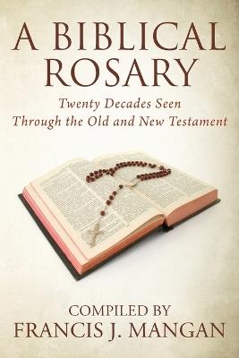 A Biblical Rosary: Twenty Decades Seen Through the Old and New Testament - Francis J Mangan - cover