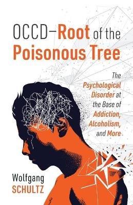 OCCD - Root of the Poisonous Tree: The Psychological Disorder at the Base of Addiction, Alcoholism, and More - Wolfgang Schultz - cover