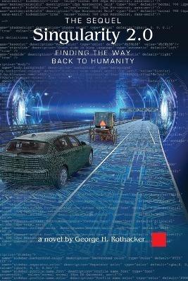 Singularity 2.0 - The Sequel: Finding the Way Back to Humanity - George H Rothacker - cover