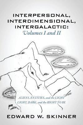 Interpersonal, Interdimensional, Intergalactic, Volumes I & II: Aliens, Entities, and the Light - Light, Dark, and the Right To Be - Edward W Skinner - cover