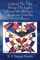 Igniting The Fire, Brings The Light, From Invisibility to Academic Viability & Excellence - R E Vincent Daniels - cover