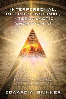 Interpersonal, Interdimensional, Intergalactic, Volumes VI and VII: Communications with some Light Beings - Incarnations - Edward W Skinner - cover