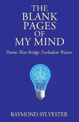 The Blank Pages of My Mind: Poems That Bridge Turbulent Waters - Raymond Sylvester - cover
