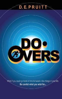 Do-Overs: What if you could go back in time to tweak a few things in your life. Be careful what you wish for. - D E Pruitt - cover
