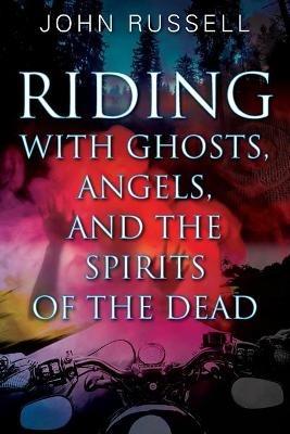 Riding with Ghosts, Angels, and the Spirits of the Dead - John Russell - cover