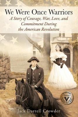 We Were Once Warriors: A Story of Courage, War, Love, and Commitment during the American Revolution - Jack Darrell Crowder - cover