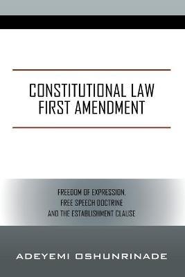 Constitutional Law First Amendment: Freedom of Expression, Free Speech Doctrine and the Establishment Clause - Adeyemi Oshunrinade - cover
