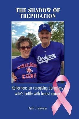 The Shadow of Trepidation: Reflections on Caregiving During My Wife's Battle with Breast Cancer - Keith T Hardeman - cover