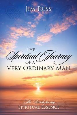 The Spiritual Journey of a Very Ordinary Man: The Search for My Spiritual Essence - Jim Russ - cover
