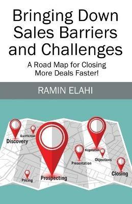 Bringing Down Sales Barriers and Challenges: A Road Map for Closing More Deals Faster! - Ramin Elahi - cover