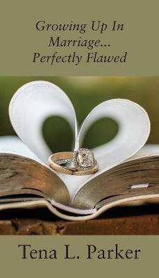 Growing Up In Marriage...Perfectly Flawed - Tena L Parker - cover