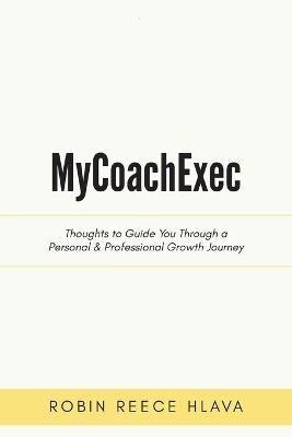 MyCoachExec: Thoughts to Guide You Through a Personal & Professional Growth Journey - Robin Reece Hlava - cover