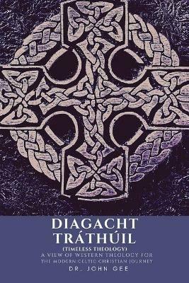 Diagacht Trathuil (Timeless Theology): A View of Western Theology for the Modern Celtic Christian Journey - John Gee - cover